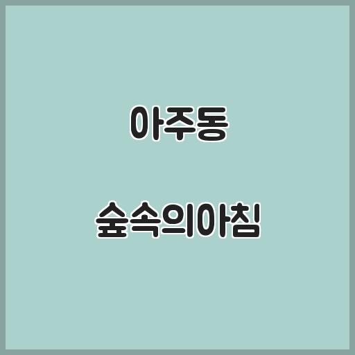 아주동 숲속의아침 아파트 거주 인프라, 거래정보 알아보기