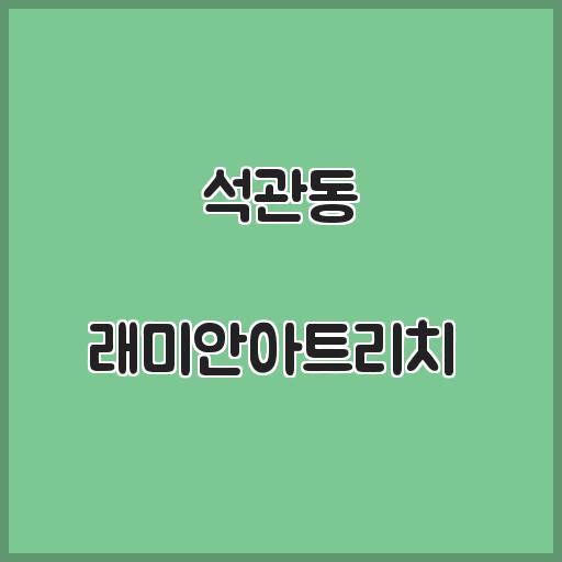 석관동 래미안아트리치  아파트 교육 생활 인프라, 실거래가 가이드