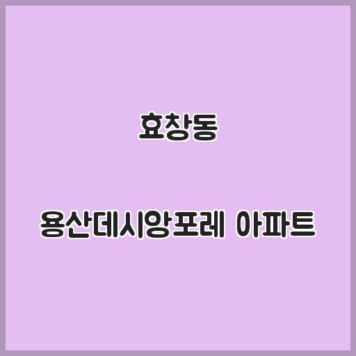 효창동 용산데시앙포레 아파트 주변 입지, 시세 안내