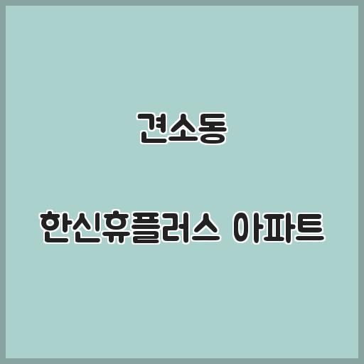 견소동 한신휴플러스 아파트 지역 환경, 시세 살펴보기