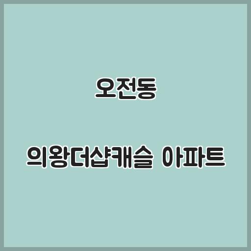 오전동 의왕더샵캐슬 아파트 교육 생활 인프라, 실거래가 안내